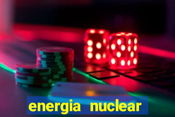 energia nuclear vantagens e desvantagens